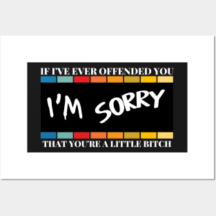 If I've Ever Offended You I'm Sorry That You're a Little Bitch Posters and Art